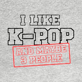 I Like K-POP And Maybe 3 People T-Shirt